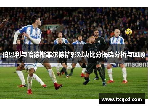 伯恩利与哈德斯菲尔德精彩对决比分揭晓分析与回顾