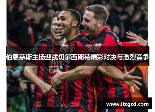 伯恩茅斯主场迎战切尔西期待精彩对决与激烈竞争