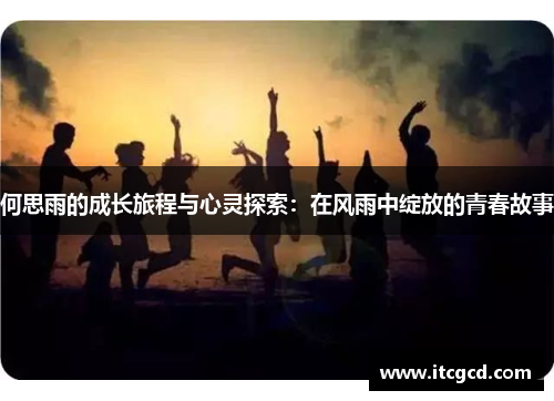 何思雨的成长旅程与心灵探索：在风雨中绽放的青春故事