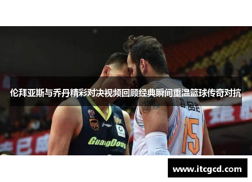 伦拜亚斯与乔丹精彩对决视频回顾经典瞬间重温篮球传奇对抗