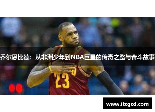 乔尔恩比德：从非洲少年到NBA巨星的传奇之路与奋斗故事
