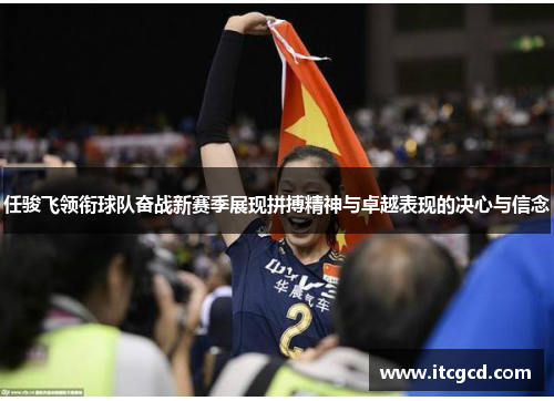 任骏飞领衔球队奋战新赛季展现拼搏精神与卓越表现的决心与信念