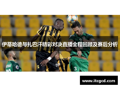 伊蒂哈德与扎巴汗精彩对决直播全程回顾及赛后分析
