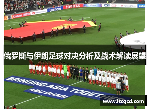 俄罗斯与伊朗足球对决分析及战术解读展望