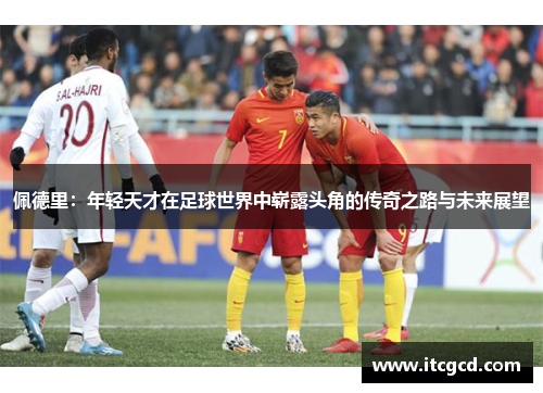佩德里：年轻天才在足球世界中崭露头角的传奇之路与未来展望
