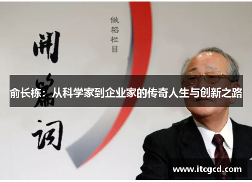 俞长栋：从科学家到企业家的传奇人生与创新之路
