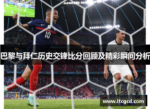 巴黎与拜仁历史交锋比分回顾及精彩瞬间分析