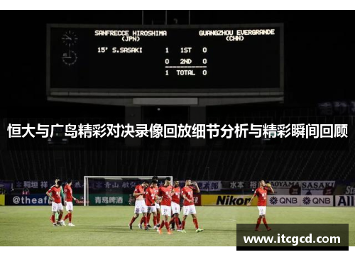 恒大与广岛精彩对决录像回放细节分析与精彩瞬间回顾