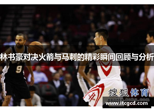 林书豪对决火箭与马刺的精彩瞬间回顾与分析