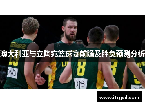 澳大利亚与立陶宛篮球赛前瞻及胜负预测分析