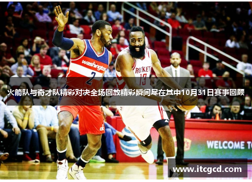 火箭队与奇才队精彩对决全场回放精彩瞬间尽在其中10月31日赛事回顾