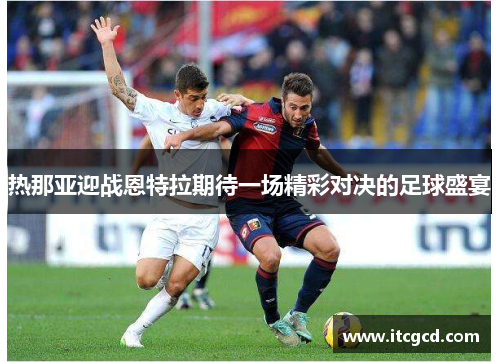 热那亚迎战恩特拉期待一场精彩对决的足球盛宴