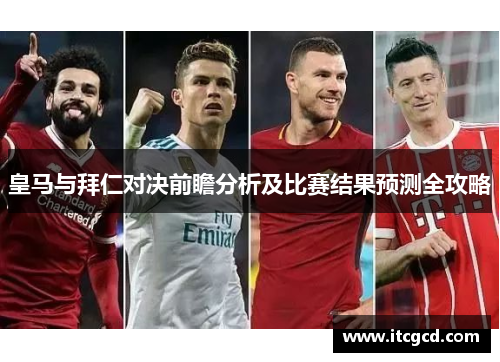 皇马与拜仁对决前瞻分析及比赛结果预测全攻略