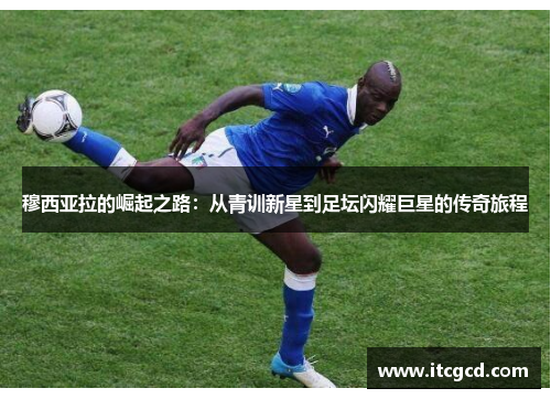 穆西亚拉的崛起之路：从青训新星到足坛闪耀巨星的传奇旅程