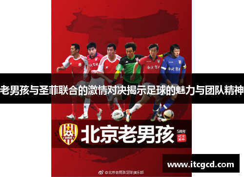 老男孩与圣菲联合的激情对决揭示足球的魅力与团队精神