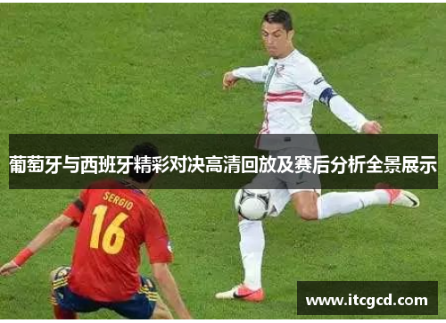 葡萄牙与西班牙精彩对决高清回放及赛后分析全景展示