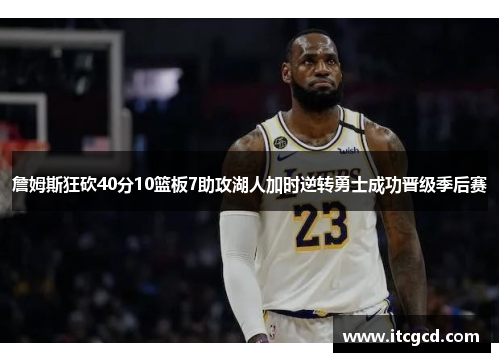 詹姆斯狂砍40分10篮板7助攻湖人加时逆转勇士成功晋级季后赛