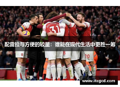 配雷拉与方便的较量：谁能在现代生活中更胜一筹