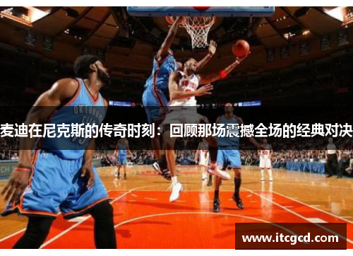 麦迪在尼克斯的传奇时刻：回顾那场震撼全场的经典对决