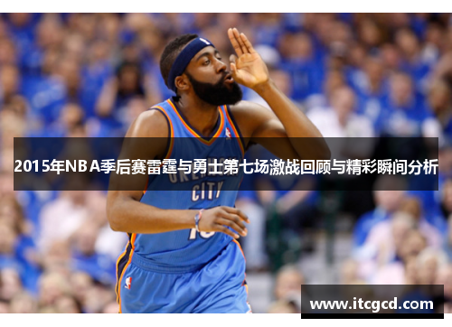 2015年NBA季后赛雷霆与勇士第七场激战回顾与精彩瞬间分析