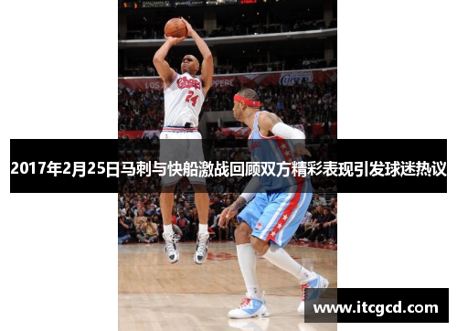 2017年2月25日马刺与快船激战回顾双方精彩表现引发球迷热议