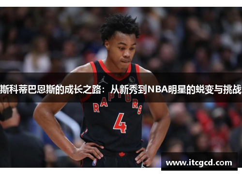 斯科蒂巴恩斯的成长之路：从新秀到NBA明星的蜕变与挑战