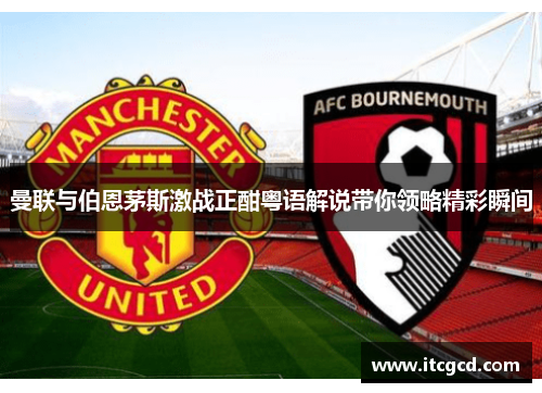 曼联与伯恩茅斯激战正酣粤语解说带你领略精彩瞬间