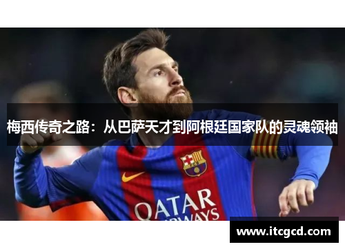 梅西传奇之路：从巴萨天才到阿根廷国家队的灵魂领袖