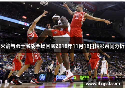 火箭与勇士激战全场回顾2018年11月16日精彩瞬间分析