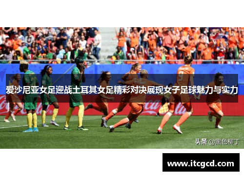 爱沙尼亚女足迎战土耳其女足精彩对决展现女子足球魅力与实力