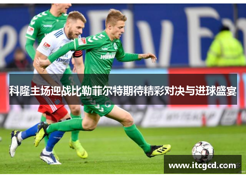科隆主场迎战比勒菲尔特期待精彩对决与进球盛宴