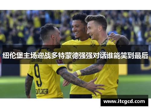 纽伦堡主场迎战多特蒙德强强对话谁能笑到最后